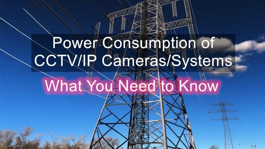 Power Consumption of CCTV/IP Cameras and Systems: What You Need to Know